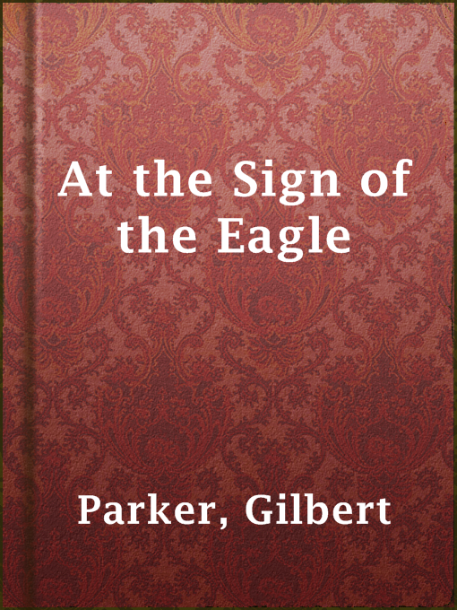 Title details for At the Sign of the Eagle by Gilbert Parker - Available